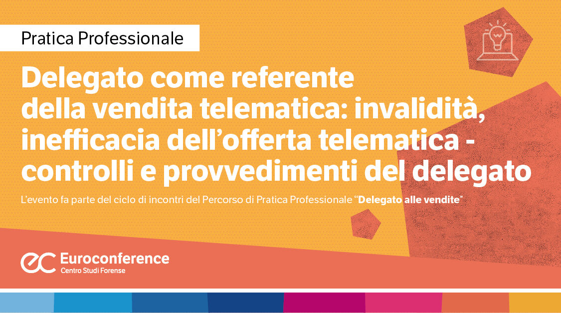 Immagine Delegato come referente della vendita telematica: invalidità, inefficacia dell’offerta telematica - controlli e provvedimenti del delegato | Euroconference
